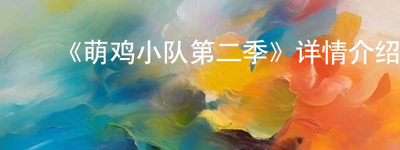 陈孝玉发布《萌鸡小队第二季》详情介绍_萌鸡小队第二季已完结在线观看_萌鸡小队第二季迅雷下载_国漫